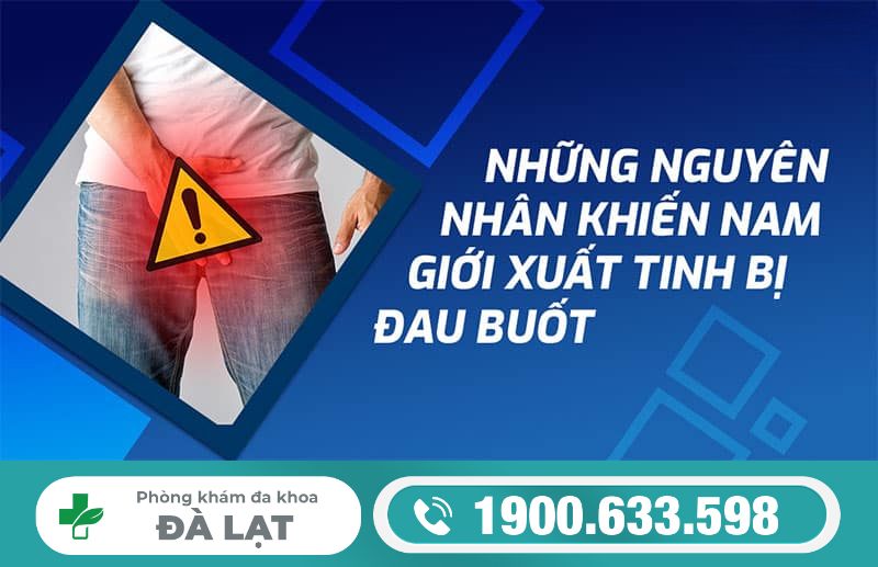 ĐAU BUỐT KHI XUẤT TINH: NGUYÊN NHÂN VÀ CÁCH ĐIỀU TRỊ HIỆU QUẢ 